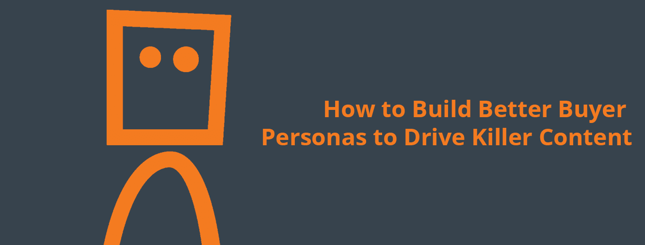 How to Build Better Buyer Personas to Drive Killer Content