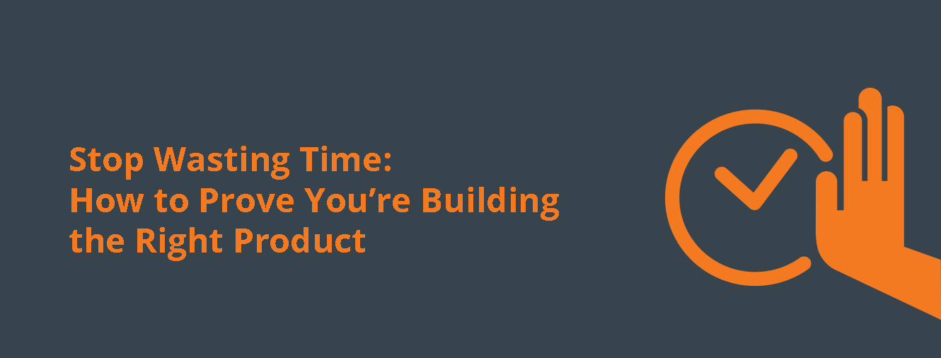 Stop Wasting Time: How to Prove You’re Building the Right Product