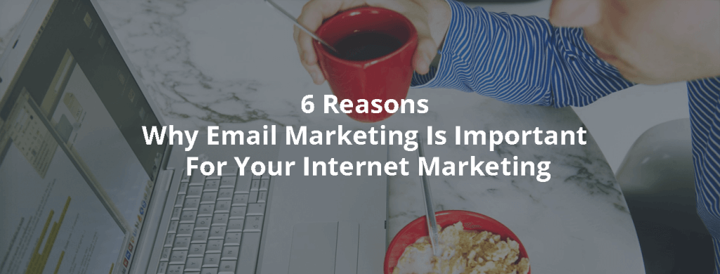 6 Reasons Why Email Marketing Is Important For Your Internet Marketing ...