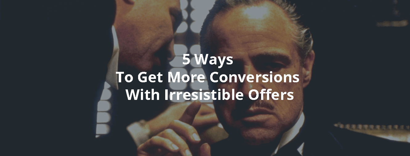 5 Ways To Get More Conversions With Irresistible Offers