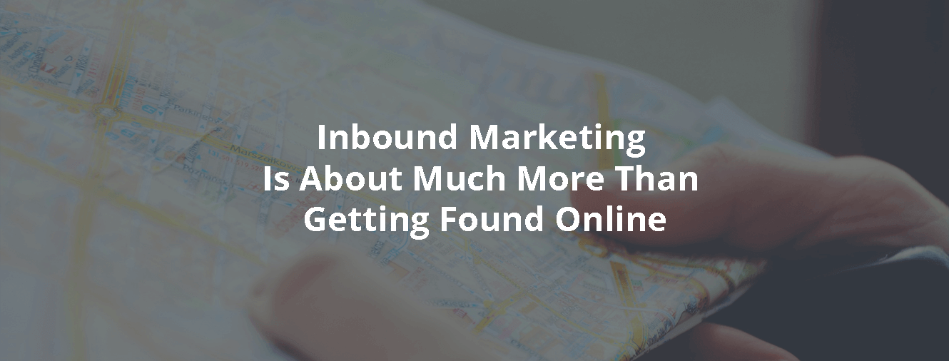 Inbound Marketing Is About Much More Than Getting Found Online