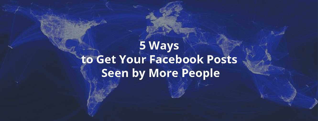 5 Ways to Get Your Facebook Posts Seen by More People