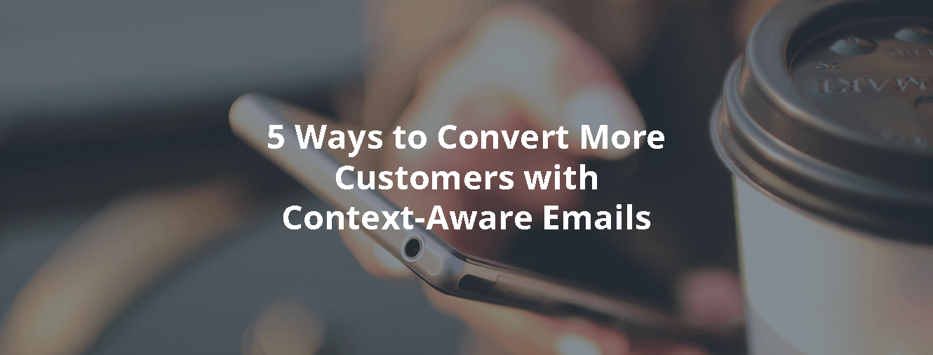 5 Ways to Convert More Customers with Context-Aware Emails