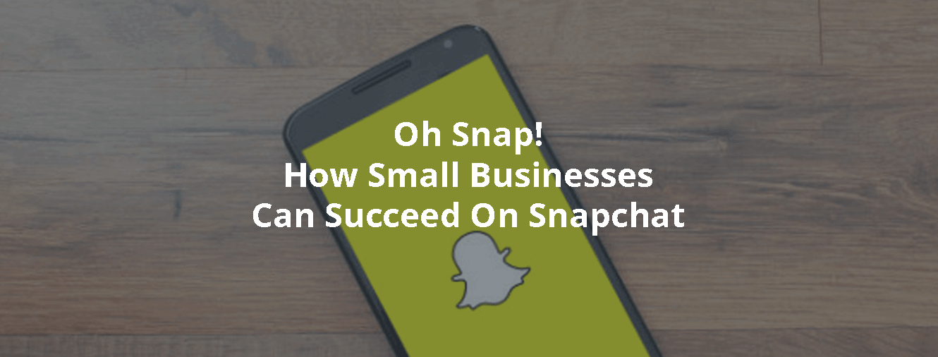 Oh Snap! How Small Businesses Can Succeed On Snapchat