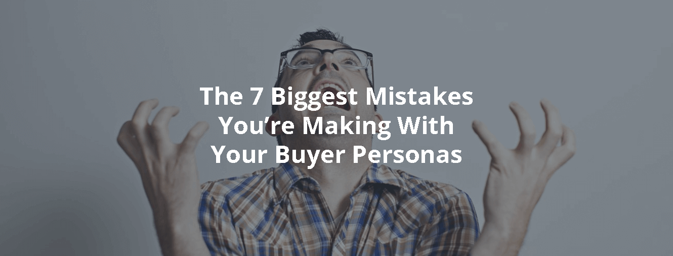 The 7 Biggest Mistakes You're Making With Your Buyer Personas